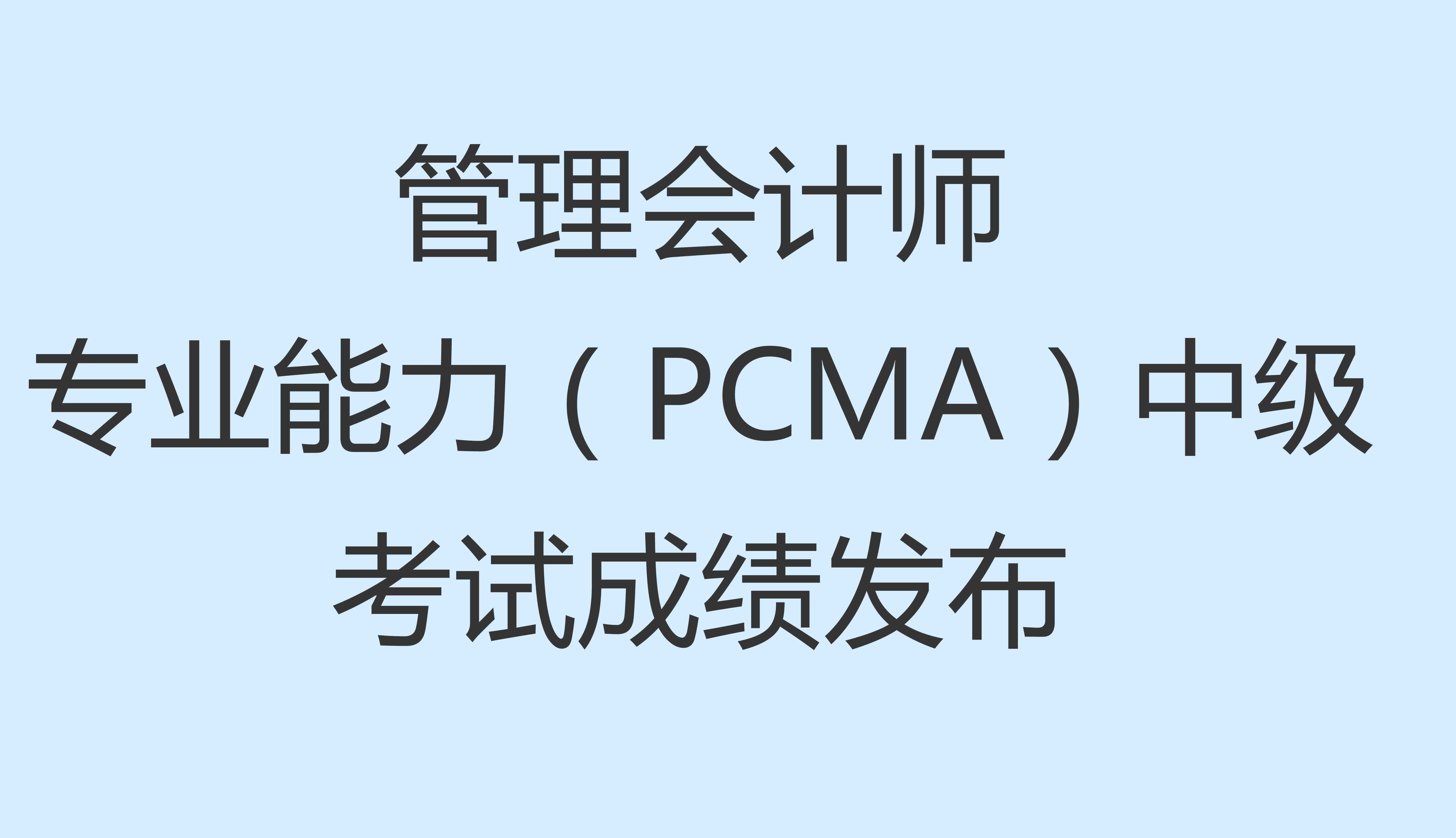 关于发布2023年5月27日管理会计师专业能力（PCMA）中级考试成绩的公告